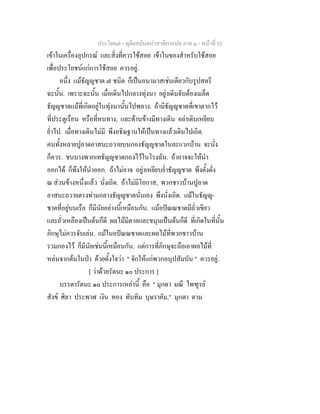 ประโยค๗ - ทุติยสมันตปาสาทิกาแปล ภาค ๑ - หน้าที่ 52 
เข้าในเครื่องอุปกรณ์ และสิ่งที่ควรใช้สอย เข้าในของสำหรับใช้สอย 
เพื่อประโยชน์แก่การใช้สอย ควรอยู่. 
อนึ่ง แม้ธัญญชาต ๗ ชนิด ก็เป็นอนามาสเช่นเดียวกับรูปสตรี 
ฉะนั้น. เพราะฉะนั้น เมื่อเดินไปกลางทุ่งนา อยู่าเดินจับต้องเมล็ด 
ธัญญชาตแม้ที่เกิดอยู่ในทุ่งนานั้นไปพลาง. ถ้ามีธัญญชาตที่เขาตากไว้ 
ที่ประตูเรือน หรือที่หนทาง, และด้านข้างมีทางเดิน อย่าเดินเหยียบ 
ย่ำไป. เมื่อทางเดินไม่มี พึงอธิษฐานให้เป็นทางแล้วเดินไปเถิด. 
คนทั้งหลายปูลาดอาสนะถวายบนกองธัญญชาตในละแวกบ้าน จะนั่ง 
ก็ควร. ชนบางพวกเทธัญญชาตกองไว้ในโรงฉัน. ถ้าอาจจะให้นำ 
ออกได้ ก็พึงให้นำออก. ถ้าไม่อาจ อยู่าเหยียบย่ำธัญญชาต พึงตั้งตั่ง 
ณ ส่วนข้างหนึ่งแล้ว นั่งเถิด. ถ้าไม่มีโอกาส, พวกชาวบ้านปูลาด 
อาสนะถวายตรงท่ามกลางธัญญชาตนั่นเอง พึงนั่งเถิด. แม้ในธัญญ- 
ชาตที่อยู่บนเรือ ก็มีนัยอย่างนี้เหมือนกัน. แม้อปัณณชาตมีถั่วเขียว 
และถั่วเหลืองเป็นต้นก็ดี ผลไม้มีตาลและขนุนเป็นต้นก็ดี ที่เกิดในที่นั้น 
ภิกษุไม่ควรจับเล่น. แม้ในอปัณณชาตและผลไม้ที่พวกชาวบ้าน 
รวมกองไว้ ก็มีนัยเช่นนี้เหมือนกัน. แต่การที่ภิกษุจะถือเอาผลไม้ที่ 
หล่นจากต้นในป่า ด้วยตั้งใจว่า " จักให้แก่พวกอนุปสัมบัน " ควรอยู่. 
[ ว่าด้วยรัตนะ ๑๐ ประการ ] 
บรรดารัตนะ ๑๐ ประการเหล่านี้ คือ " มุกดา มณี ไพฑูรย์ 
สังข์ ศิลา ประพาฬ เงิน ทอง ทับทิม บุษราคัม," มุกดา ตาม 
 