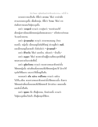 ประโยค๗ - ทุติยสมันตปาสาทิกาแปล ภาค ๑ - หน้าที่ 74 
บรรดาอาวาหะเป็นต้น ที่ชื่อว่า อาวาหะ ได้แก่ การนำเด็ก 
สาวมาจากตระกูลอื่น เพื่อเด็กหนุ่ม. ที่ชื่อว่า วิวาหะ ได้แก่ การ 
ส่งเด็กสาวของตนไปสู่ตระกูลอื่น. 
บทว่า วาเรยฺยานิ ความว่า การสู่ขอว่า "พวกท่านจงให้ 
เด็กหญิงสาวน้อยแก่เด็กชายหนุ่มน้อยของพวกเรา " หรือทำการกำหนด 
วัน ฤกษ์ และยาม. 
บทว่า ปุราณคณกิยา ความว่า ภรรยาของหมอดู (โหร) 
คนหนึ่ง. หญิงนั้น เมื่อหมอดูนั้นยังมีชีวิตอยู่ ปรากฏชื่อว่า คณกี. 
และเมื่อหมอดูนั้นตายแล้ว ถึงอันนับว่า " ปุราณคณกี " 
บทว่า ติโรคาโม ได้แก่ นอกบ้าน. อธิบายว่า " บ้านอื่น." 
บทว่า มนุสฺสา ได้แก่ พวกชาวบ้านผู้รู้ความที่พระอุทายีเป็นผู้ 
ชอบขวนขวายในการชักสื่อนี้. 
บทว่า สุณิสาโภเคน ความว่า พวกสาวกของอาชีวเหล่านั้น 
ใช้สอยหญิงนั้น อย่างที่คนทั้งหลายจะพึงใช้สอยหญิงสะใภ้ มีการให้ 
หุงภัตให้ต้มแกง และการให้เลี้ยงดูเป็นต้น. 
หลายบทว่า ตโต อปเรน ทาสีโภเคน ความว่า แต่ล่วง 
ไปได้ ๑ เดือน พวกสาวกของอาชีวกเหล่านั้นใช้สอยนางนั้น ด้วยการ 
ใช้สอยอย่างที่คนทั้งหลายจะพึงใช้สอยทาสี มีการทำนา เทหยากเยื่อ 
และตักน้ำเป็นต้น. 
บทว่า ทุคฺคตา คือ เป็นผู้ยากจน, อีกอย่างหนึ่ง ความว่า 
ไปสู่ตระกูลที่ตนไปแล้ว เป็นผู้ตกทุกข์ได้ยาก. 
 