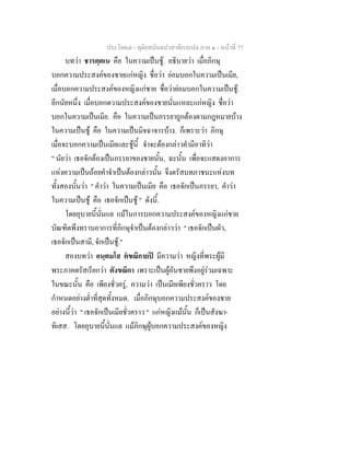 ประโยค๗ - ทุติยสมันตปาสาทิกาแปล ภาค ๑ - หน้าที่ 77 
บทว่า ชารตฺตเน คือ ในความเป็นชู้. อธิบายว่า เมื่อภิกษุ 
บอกความประสงค์ของชายแก่หญิง ชื่อว่า ย่อมบอกในความเป็นเมีย, 
เมื่อบอกความประสงค์ของหญิงแก่ชาย ชื่อว่าย่อมบอกในความเป็นชู้. 
อีกนัยหนึ่ง เมื่อบอกดวามประสงค์ของชายนั่นแหละแก่หญิง ชื่อว่า 
บอกในความเป็นเมีย. คือ ในความเป็นภรรยาถูกต้องตามกฎหมายบ้าง 
ในความเป็นชู้ คือ ในความเป็นมิจฉาจารบ้าง. ก็เพราะว่า ภิกษุ 
เมื่อจะบอกความเป็นเมียและชู้นี้ จำจะต้องกล่าวคำมีอาทิว่า 
" นัยว่า เธอจักต้องเป็นภรรยาของชายนั้น, ฉะนั้น เพื่อจะแสดงอาการ 
แห่งความเป็นถ้อยคำจำเป็นต้องกล่าวนั้น จึงตรัสบทภาชนะแห่งบท 
ทั้งสองนั้นว่า " คำว่า ในความเป็นเมีย คือ เธอจักเป็นภรรยา, คำว่า 
ในความเป็นชู้ คือ เธอจักเป็นชู้ " ดังนี้. 
โดยอุบายนี้นั่นแล แม้ในการบอกความประสงค์ของหญิงแก่ชาย 
บัณฑิตพึงทราบอาการที่ภิกษุจำเป็นต้องกล่าวว่า " เธอจักเป็นผัว, 
เธอจักเป็นสามี, จักเป็นชู้." 
สองบทว่า อนฺตมโส ตํขณิกายปิ มีความว่า หญิงที่พระผู้มี 
พระภาคตรัสเรียกว่า ตังขณิกา เพราะเป็นผู้อันชายพึงอยู่ร่วมเฉพาะ 
ในขณะนั้น คือ เพียงชั่วครู่, ความว่า เป็นเมียเพียงชั่วคราว โดย 
กำหนดอย่างต่ำที่สุดทั้งหมด. เมื่อภิกษุบอกความประสงค์ของชาย 
อย่างนี้ว่า " เธอจักเป็นเมียชั่วคราว " แก่หญิงแม้นั้น ก็เป็นสังฆา- 
ทิเสส. โดยอุบายนี้นั่นแล แม้ภิกษุผู้บอกความประสงค์ของหญิง 
 