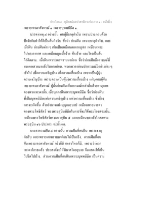 ประโยค๗ - ทุติยสมันตปาสาทิกาแปล ภาค ๑ - หน้าที่ 8 
เพราะเทวดาสังหรณ์ ๑ เพราะบุพพนิมิต ๑. 
บรรดาเหตุ ๔ อย่างนั้น คนผู้มีธาตุกำเริบ เพราะประกอบด้วย 
ปัจจัยอันทำให้ดีเป็นต้นกำเริบ ชื่อว่า ย่อมฝัน เพราะธาตุกำเริบ. และ 
เมื่อฝัน ย่อมฝันต่าง ๆ เช่นเป็นเหมือนตกจากภูเขา เหมือนเหาะ 
ไปทางอากาศ และเหมือนถูกเนื้อร้าย ช้างร้าย และโจรเป็นต้น 
ไล่ติดตาม. เมื่อฝันเพราะเคยทราบมาก่อน ชื่อว่าย่อมฝันถึงอารมณ์ที่ 
ตนเคยเสวยมาแล้วในกาลก่อน. พวกเทวดาย่อมนำอารมณ์มีอย่างต่าง ๆ 
เข้าไป เพื่อความเจริญบ้าง เพื่อความเสื่อมบ้าง เพราะเป็นผู้มุ่ง 
ความเจริญบ้าง เพราะความเป็นผู้มุ่งความเสื่อมบ้าง แก่บุคคลผู้ฝัน 
เพราะเทวดาสังหรณ์ ผู้นั้นย่อมฝันเห็นอารมณ์เหล่านั้นด้วยอานุภาพ 
ของพวกเทวดานั้น. เมื่อบุคคลฝันเพราะบุพพนิมิต ชื่อว่าย่อมฝัน 
ที่เป็นบุพพนิมิตแห่งความเจริญบ้าง แห่งความเสื่อมบ้าง ซึ่งต้อง 
การจะเกิดขึ้น ด้วยอำนาจแห่งบุญและบาป เหมือนพระมารดา 
ของพระโพธิสัตว์ ทรงพระสุบินนิมิตในการที่จะได้พระโอรสฉะนั้น, 
เหมือนพระโพธิสัตว์ทรงมหาสุบิน ๕ และเหมือนพระเจ้าโกศลทรง 
พระสุบิน ๑๖ ประการ ฉะนั้นแล. 
บรรดาความฝัน ๔ อย่างนั้น ความฝันที่คนฝัน เพราะธาตุ 
กำเริบ และเพราะเคยทราบมาก่อนไม่เป็นจริง. ความฝันที่คน 
ฝันเพราะเทวดาสังหรณ์ จริงก็มี เหลวไหลก็มี, เพราะว่าพวก 
เทวดาโกรธแล้ว ประสงค์จะให้พินาศโดยอุบาย จึงแสดงให้เห็น 
วิปริตไปบ้าง. ส่วนความฝันที่คนฝันเพราะบุพพนิมิต เป็นความ 
 