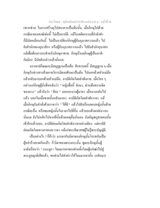 ประโยค๗ - ทุติยสมันตปาสาทิกาแปล ภาค ๑ - หน้าที่ 88 
(พวกช่าง) ในการสร้างอุโปสถาคารเป็นต้นนั้น, เมื่อภิกษุไปด้วย 
กรณียะของสงฆ์เช่นนี้ ไม่เป็นอาบัติ. แม้ในเจติยกรรมที่กำลังทำ 
ก็มีนัยเหมือนกันนี้. ไม่เป็นอาบัติแก่ภิกษุผู้อันอุบาสกวานแล้ว ไป 
ยังสำนักของอุบาสิกา หรือผู้อันอุบาสกวานแล้ว ไปยังสำนักอุบาสก 
แม้เพื่อต้องการยาสำหรับภิกษุอาพาธ. ภิกษุบ้าแลภิกษุผู้เป็นอาทิ- 
กัมมิกะ มีนัยดังกล่าวแล้วนั่นแล. 
บรรดาปกิณณกะมีสมุฏฐานเป็นต้น สิกขาบทนี้ มีสมุฏฐาน ๖ เมื่อ 
ภิกษุรับข่าวสารด้วยกายวิการมีผงกศีรษะเป็นต้น ไปบอกด้วยหัวแม่มือ 
แล้วกลับมาบอกด้วยหัวแม่มือ, อาบัติเกิดโดยลำพังกาย. เมื่อใคร ๆ 
กล่าวแก่ภิกษุผู้นั่งที่หอฉันว่า " หญิงชื่อนี้ จักมา, ท่านพึงทราบจิต 
ของนาง " แล้วรับว่า " ดีละ " บอกกะนางผู้มาหา เมื่อนางกลับไป 
แล้ว บอกในเมื่อชายนั้นกลับมาหา. อาบัติเกิดโดยลำพังวาจา. แม้ 
เมื่อภิกษุรับคำสั่งด้วยวาจาว่า " ได้ซี " แล้วไปยังเรือนของหญิงนั้นด้วย 
กรณียะอื่น หรือพบทญิงนั้นในเวลาไปที่อื่น แล้วบอกด้วยเปล่งวาจา 
นั่นแล ยังไม่หลีกไปจากที่นั้นด้วยเหตุอื่นนั่นเอง บังเอิญพบูชายคนนั้น 
เข้าอีกแล้วบอก, อาบัติย่อมเกิดโดยลำพังวาจาอย่างเดียว. แต่อาบัติ 
ย่อมเกิดโดยทางกายและวาจา แม้แก่พระขีณาสพผู้ไม่รู้พระบัญญัติ. 
เป็นอย่างไร ? ก็ถ้าว่า มารดากับบิดาของภิกษุนั้นโกรธกันเป็น 
ผู้หย่าร้างขาดกันแล้ว. ก็ บิดาของพระเถระนั้น พูดกะภิกษุนั้นผู้ 
มายังเรือนว่า " แนะลูก ! โยมมารดาของท่านทิ้งโยมผู้แก่เฒ่าไปสู่ 
ตระกูลญาติเสียแล้ว, ขอท่านไปส่งข่าวให้โยมมารดานั้น (กลับมา) 
 