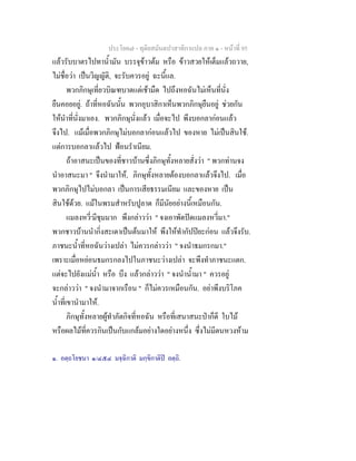 ประโยค๗ - ทุติยสมันตปาสาทิกาแปล ภาค ๑ - หน้าที่ 95 
แล้วรับบาตรไปทาน้ำมัน บรรจุข้าวต้ม หรือ ข้าวสวยให้เต็มแล้วถวาย, 
ไม่ชื่อว่า เป็นวิญญัติ, จะรับควรอยู่ ฉะนี้แล. 
พวกภิกษุเที่ยวบิณฑบาตแต่เช้ามืด ไปถึงหอฉันไม่เห็นที่นั่ง 
ยืนคอยอยู่. ถ้าที่หอฉันนั้น พวกอุบาสิกาเห็นพวกภิกษุยืนอยู่ ช่วยกัน 
ให้นำที่นั่งมาเอง. พวกภิกษุนั่งแล้ว เมื่อจะไป พึงบอกลาก่อนแล้ว 
จึงไป. แม้เมื่อพวกภิกษุไม่บอกลาก่อนแล้วไป ของหาย ไม่เป็นสินใช้. 
แต่การบอกลาแล้วไป ฟ้อนรำเนียม. 
ถ้าอาสนะเป็นของที่ชาวบ้านซึ่งภิกษุทั้งหลายสั่งว่า " พวกท่านจง 
นำอาสนะมา " จึงนำมาให้, ภิกษุทั้งหลายต้องบอกลาแล้วจึงไป. เมื่อ 
พวกภิกษุไปไม่บอกลา เป็นการเสียธรรมเนียม และของหาย เป็น 
สินใช้ด้วย. แม้ในพรมสำหรับปูลาด ก็มีนัยอย่างนี้เหมือนกัน. 
แมลงหวี่๑มีชุมมาก พึงกล่าวว่า " จงเอาพัดปัดแมลงหวี่มา." 
พวกชาวบ้านนำกิ่งสะเดาเป็นต้นมาให้ พึงให้ทำกัปปิยะก่อน แล้วจึงรับ. 
ภาชนะน้ำที่หอฉันว่างเปล่า ไม่ควรกล่าวว่า " จงนำธมกรกมา." 
เพราะเมื่อหย่อนธมกรกลงไปในภาชนะว่างเปล่า จะพึงทำภาชนะแตก. 
แต่จะไปยังแม่น้ำ หรือ บึง แล้วกล่าวว่า " จงนำน้ำมา " ควรอยู่ 
จะกล่าวว่า " จงนำมาจากเรือน " ก็ไม่ควรเหมือนกัน. อย่าพึงบริโภค 
น้ำที่เขานำมาให้. 
ภิกษุทั้งหลายผู้ทำภัตกิจที่หอฉัน หรือที่เสนาสนะป่าก็ดี ใบไม้ 
หรือผลไม้ที่ควรกินเป็นกับแกล้มอย่างใดอย่างหนึ่ง ซึ่งไม่มีตนหวงห้าม 
๑. อตฺถโยชนา ๑/๔๕๔ มจฺฉิกาติ มกฺขิกาติปิ อตฺถิ. 
 