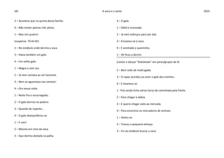 JAF A vaca e o santo 2025
3 – Acontece que na quinta desta família.
4 – Não viviam apenas três almas.
1 – Mas sim quatro!
(suspense. Tã-tã-tã!)
2 – No estábulo onde dormia a vaca.
3 – Havia também um galo.
4 – Um velho galo.
1 – Magro e sem voz.
2 – Já nem cantava ao sol nascente.
3 – Nem se aguentava nas canetas!
4 – Ora nessa noite.
1 – Noite fria e escorregadia.
2 – O galo dormia no poleiro.
3 – Quando de repente…
4 – O galo desequilibrou-se.
1 – E caiu!
2 – Mesmo em cima da vaca.
3 – Que dormia deitada na palha.
4 – O galo.
1 – Débil e ensonado.
2 – Já nem esforçou para sair dali.
3 – Encostou-se à vaca.
4 – E aninhado e quentinho.
1 – Ali ficou a dormir.
(cantar e dançar “Kokoleoko” em pares/grupos de 4)
2 – Bem cedo de madrugada.
3 – O rapaz acordou ao ouvir o galo dos vizinhos.
4 – E levantou-se.
1 - Pois ainda tinha várias horas de caminhada pela frente.
2 – Para chegar à aldeia.
3 – E queria chegar cedo ao mercado.
4 – Para encontrar os mercadores de animais.
1 – Vestiu-se.
2 – Tomou o pequeno-almoço.
3 – Foi ao estábulo buscar a vaca.
 