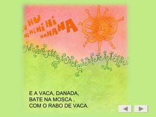 E A VACA, DANADA,
BATE NA MOSCA ,
COM O RABO DE VACA.
 