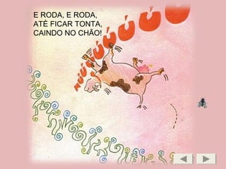 E RODA, E RODA,
ATÉ FICAR TONTA,
CAINDO NO CHÃO!
 