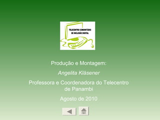 Produção e Montagem:
Angelita Kläsener
Professora e Coordenadora do Telecentro
de Panambi
Agosto de 2010
 