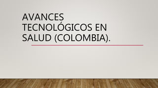 AVANCES
TECNOLÓGICOS EN
SALUD (COLOMBIA).
 