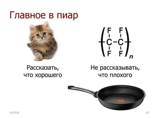 Главное в пиар
Рассказать,
что хорошего
Не рассказывать,
что плохого
10/2016 10
 