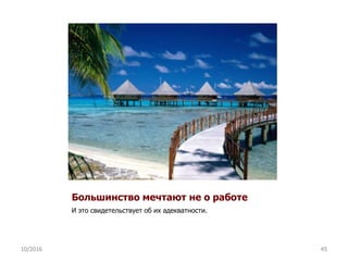 Большинство мечтают не о работе
И это свидетельствует об их адекватности.
10/2016 45
 