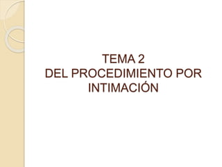 TEMA 2
DEL PROCEDIMIENTO POR
INTIMACIÓN
 
