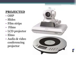 PROJECTED
• OHP
• Slides
• Film strips
• Films
• LCD projector
• Elmo
• Audio & video
  conferencing
  projector
 