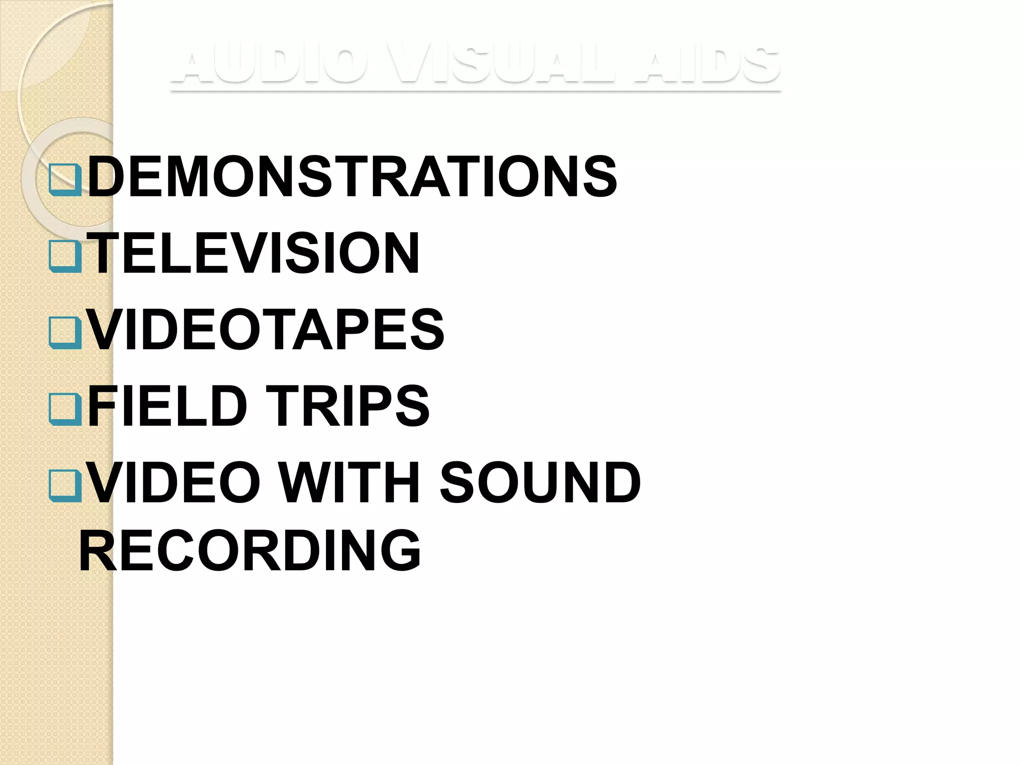 AUDIO VISUAL AIDS
DEMONSTRATIONS
TELEVISION
VIDEOTAPES
FIELD TRIPS
VIDEO WITH SOUND
RECORDING
 