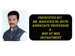 Presented by:
Mr. Manjunath. beth
associate Professor
&
hod of Msn
dePartMent
 