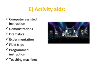 E) Activity aids:
Computer assisted
instruction
Demonstrations
Dramatics
Experimentation
Field trips
Programmed
instruction
Teaching machines
 