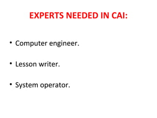 EXPERTS NEEDED IN CAI:
• Computer engineer.
• Lesson writer.
• System operator.
 