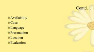 Contd…
Availability
Costs
Language
Presentation
Location
Evaluation
 