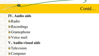 Contd…
IV. Audio aids
Radio
Recordings
Gramophone
Voice mail
V. Audio-visual aids
Television
Computer
 