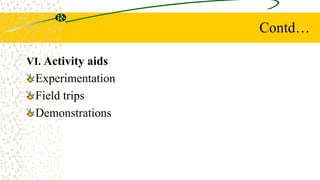 Contd…
VI. Activity aids
Experimentation
Field trips
Demonstrations
 