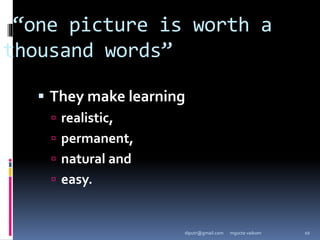 “one picture is worth a
thousand words”
 They make learning
 realistic,
 permanent,
 natural and
 easy.
mgucte vaikom 10
diputr@gmail.com
 