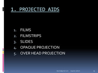1. PROJECTED AIDS
1. FILMS
2. FILMSTRIPS
3. SLIDES
4. OPAQUE PROJECTION
5. OVER HEAD PROJECTION
mgucte vaikom 19
diputr@gmail.com
 