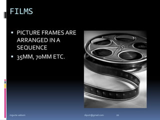 FILMS
 PICTURE FRAMES ARE
ARRANGED IN A
SEQUENCE
 35MM, 70MM ETC.
mgucte vaikom 20
diputr@gmail.com
 