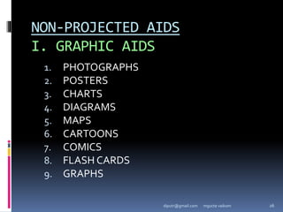 NON-PROJECTED AIDS
I. GRAPHIC AIDS
1. PHOTOGRAPHS
2. POSTERS
3. CHARTS
4. DIAGRAMS
5. MAPS
6. CARTOONS
7. COMICS
8. FLASH CARDS
9. GRAPHS
mgucte vaikom 26
diputr@gmail.com
 