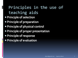 Principles in the use of
teaching aids
 Principle of selection
 Principle of preparation
 Principle of physical control
 Principle of proper presentation
 Principle of response
 Principle of evaluation
mgucte vaikom 7
diputr@gmail.com
 