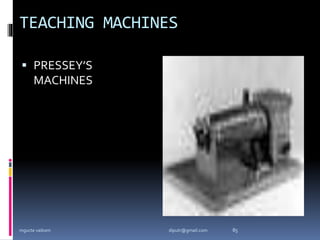 TEACHING MACHINES
 PRESSEY’S
MACHINES
mgucte vaikom 85
diputr@gmail.com
 
