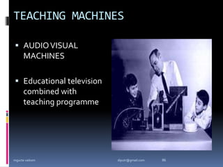 TEACHING MACHINES
 AUDIOVISUAL
MACHINES
 Educational television
combined with
teaching programme
mgucte vaikom 86
diputr@gmail.com
 