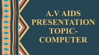 A.V AIDS
PRESENTATION
TOPIC-
COMPUTER
 