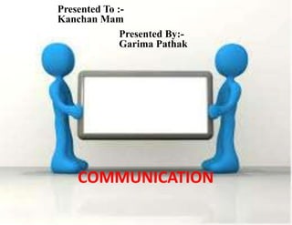 Presented To :-
Kanchan Mam
Presented By:-
Garima Pathak
COMMUNICATION
 