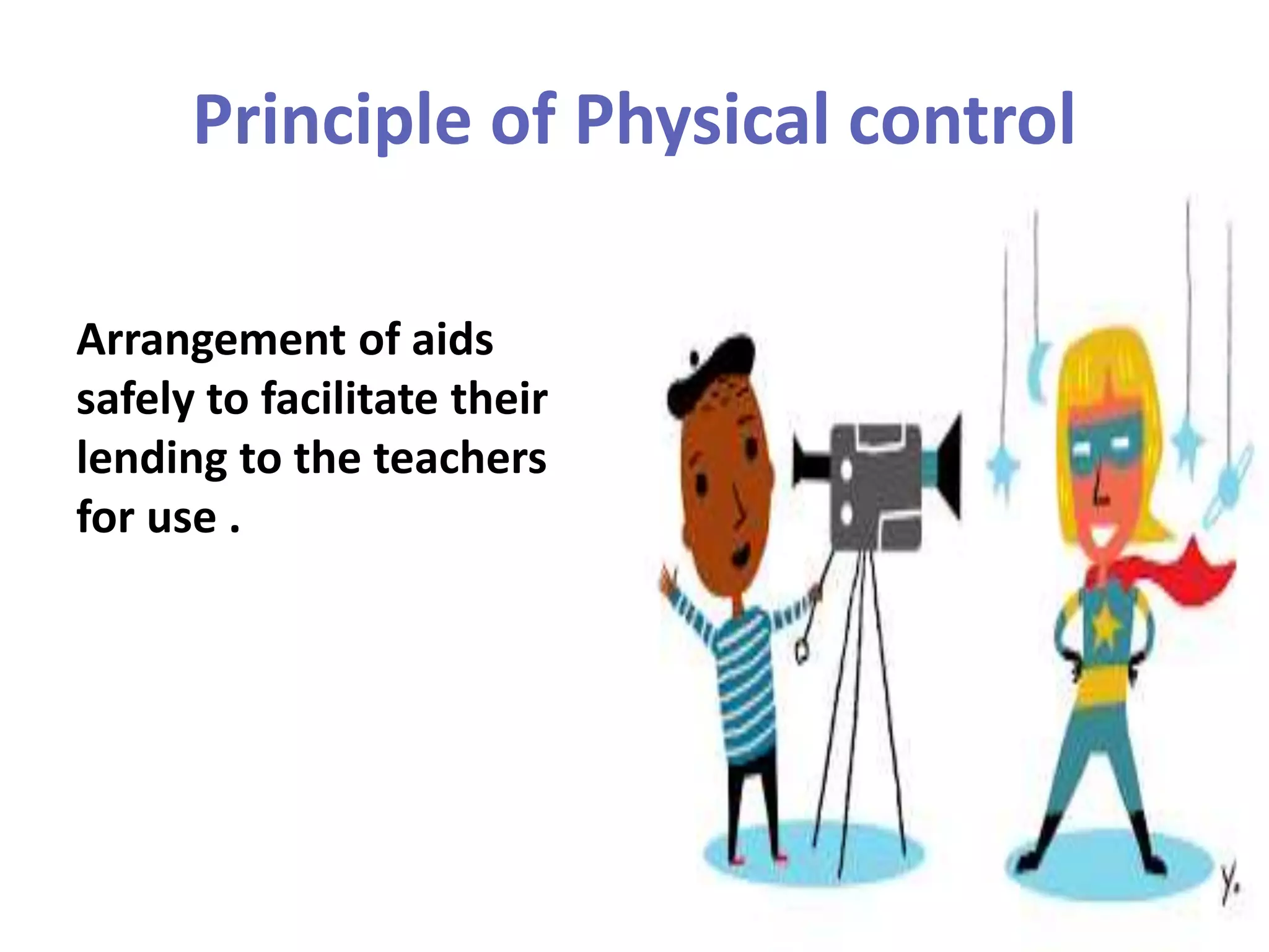 Principle of Physical control
Arrangement of aids
safely to facilitate their
lending to the teachers
for use .
 