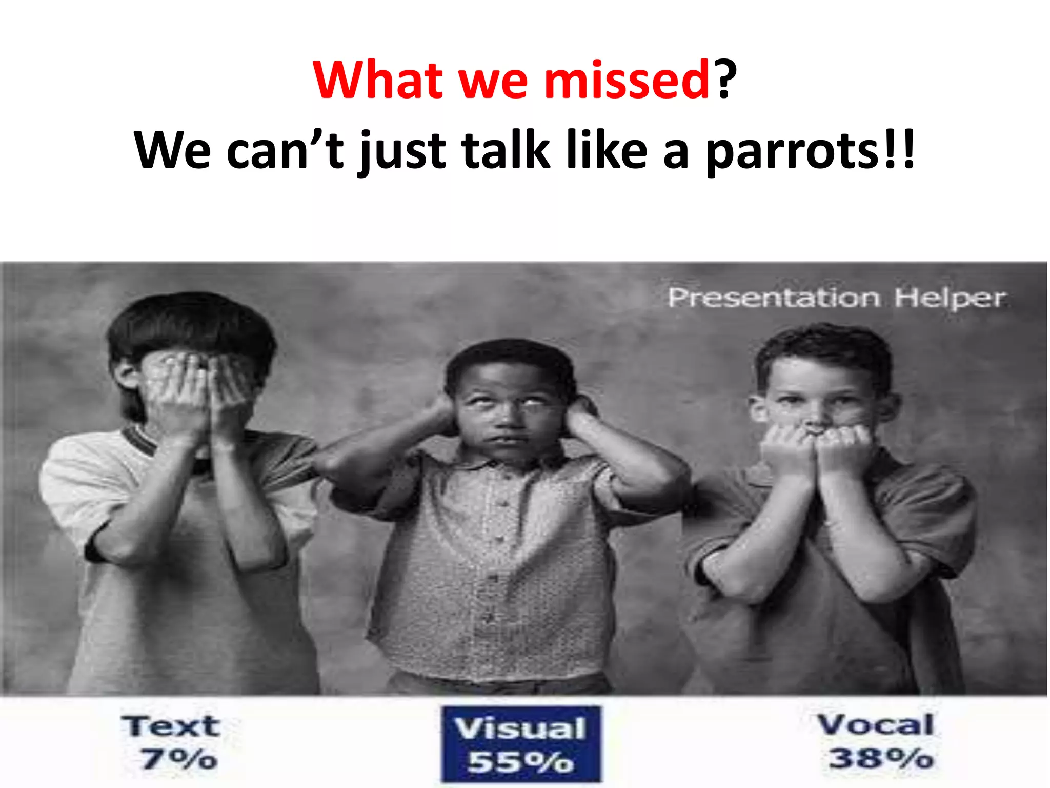 What we missed?
We can’t just talk like a parrots!!
 