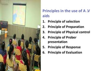 Principles in the use of A .V
aids
1. Principle of selection
2. Principle of Preparation
3. Principle of Physical control
4. Principle of Prober
presentation
5. Principle of Response
6. Principle of Evaluation
 