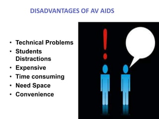 DISADVANTAGES OF AV AIDS
• Technical Problems
• Students
Distractions
• Expensive
• Time consuming
• Need Space
• Convenience
 