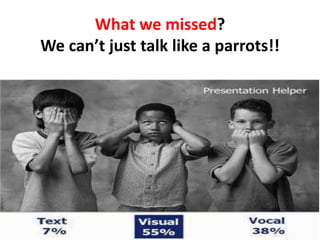 What we missed?
We can’t just talk like a parrots!!
 