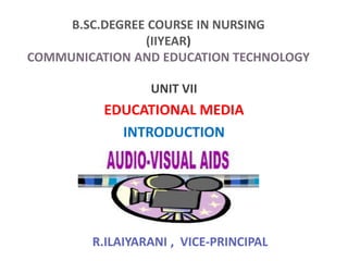 B.SC.DEGREE COURSE IN NURSING
(IIYEAR)
COMMUNICATION AND EDUCATION TECHNOLOGY
UNIT VII
EDUCATIONAL MEDIA
INTRODUCTION
R.ILAIYARANI , VICE-PRINCIPAL
 