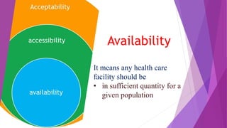 Availability
It means any health care
facility should be
• in sufficient quantity for a
given population
 