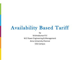 Availability Based Tariff
by
Krishnakumar R V
M.E Power Engineering & Management
Anna University Chennai
CEG Campus
 