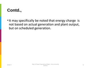 Contd.,
•It may specifically be noted that energy charge is
not based on actual generation and plant output,
but on scheduled generation.
06/06/17 14
Dept of Power Engineering & Mgmt., Anna University
Chennai
 