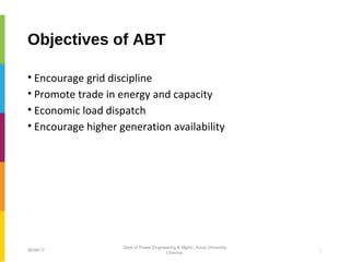 Objectives of ABT
• Encourage grid discipline
• Promote trade in energy and capacity
• Economic load dispatch
• Encourage higher generation availability
606/06/17
Dept of Power Engineering & Mgmt., Anna University
Chennai
 