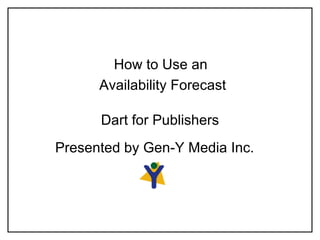 Dart for Publishers How to Use an  Availability Forecast Presented by Gen-Y Media Inc. 