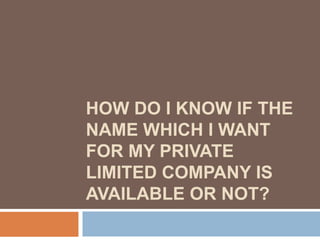 HOW DO I KNOW IF THE
NAME WHICH I WANT
FOR MY PRIVATE
LIMITED COMPANY IS
AVAILABLE OR NOT?
 