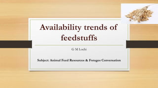 Availability trends of
feedstuffs
G M Lochi
Subject: Animal Feed Resources & Forages Conversation
 