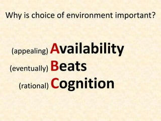 Why is choice of environment important?<br /> (appealing) Availability <br />(eventually) Beats <br />     (rational) Cogn...