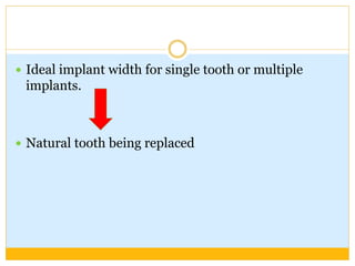  Ideal implant width for single tooth or multiple
implants.
 Natural tooth being replaced
 