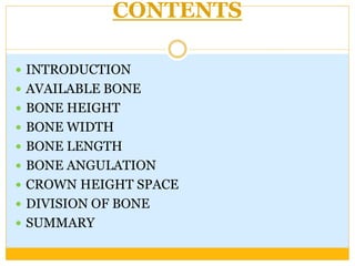 CONTENTS
 INTRODUCTION
 AVAILABLE BONE
 BONE HEIGHT
 BONE WIDTH
 BONE LENGTH
 BONE ANGULATION
 CROWN HEIGHT SPACE
 DIVISION OF BONE
 SUMMARY
 
