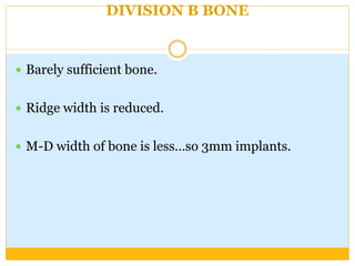 DIVISION B BONE
 Barely sufficient bone.
 Ridge width is reduced.
 M-D width of bone is less…so 3mm implants.
 