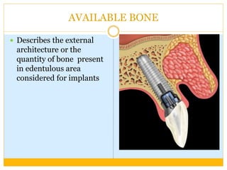 AVAILABLE BONE
 Describes the external
architecture or the
quantity of bone present
in edentulous area
considered for implants
 
