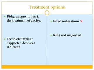 Treatment options
 Ridge augmentation is
the treatment of choice.
 Complete implant
supported dentures
indicated
 Fixed restorations X
 RP-5 not suggested.
 